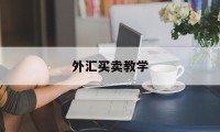 外汇买卖教学(外汇买卖的操作规程)