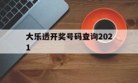 大乐透开奖号码查询2021(大乐透开奖号码查询2021年)