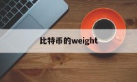 比特币的weight(比特币的未来发展研讨会在哪)