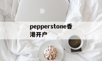 包含pepperstone香港开户的词条