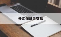 外汇保证金交易(外汇保证金交易是什么)