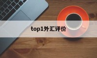 top1外汇评价(外汇top1怎么样)