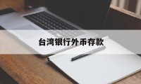 台湾银行外币存款(台湾银行外币存款利率)