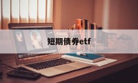 短期债券etf(短期债券ETF有哪些)