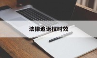 法律追诉权时效(法律追诉权时效最新规定)