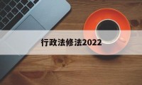 行政法修法2022(行政法修法对本级部门不服的复议机构)