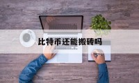 比特币还能搬砖吗(比特币搬砖是怎么回事)