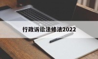 行政诉讼法修法2022(行政诉讼法修法2022最新版)