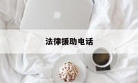 法律援助电话(法律援助电话12348工作时间)