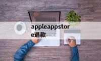 appleappstore退款(iphoneappstore退款)