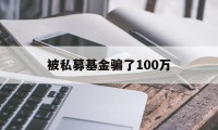 被私募基金骗了100万(被私募基金骗了100万怎么处理)