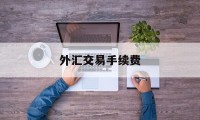 外汇交易手续费(外汇交易手续费一览表)