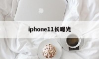 iphone11长曝光(iphone11长曝光30秒)