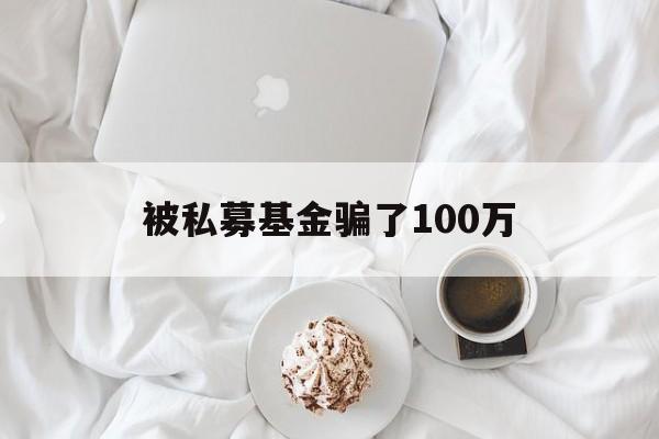 被私募基金骗了100万(正在受骗的投资平台有哪些)