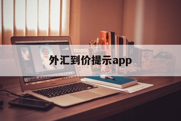 外汇到价提示app(外汇提示买卖软件下载)