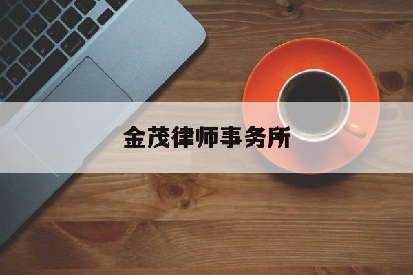 金茂律师事务所(浙江正大金茂律师事务所)