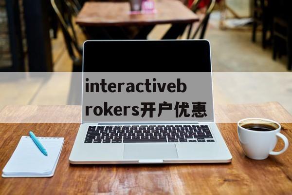 interactivebrokers开户优惠的简单介绍