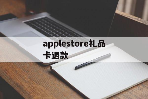 applestore礼品卡退款(apple store礼品卡交易)