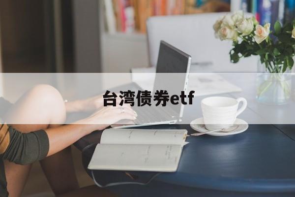 台湾债券etf(台湾债券超长期研报)