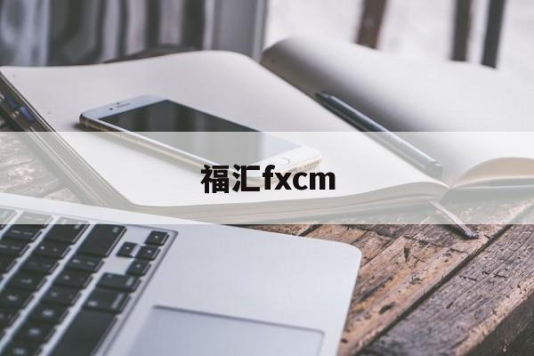 福汇fxcm(福汇fxcm官网登录)