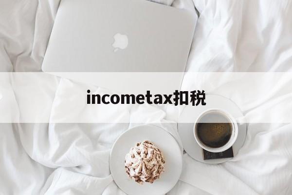 incometax扣税的简单介绍