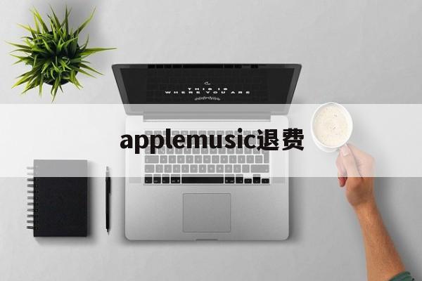 applemusic退费(apple music扣费申请退款)