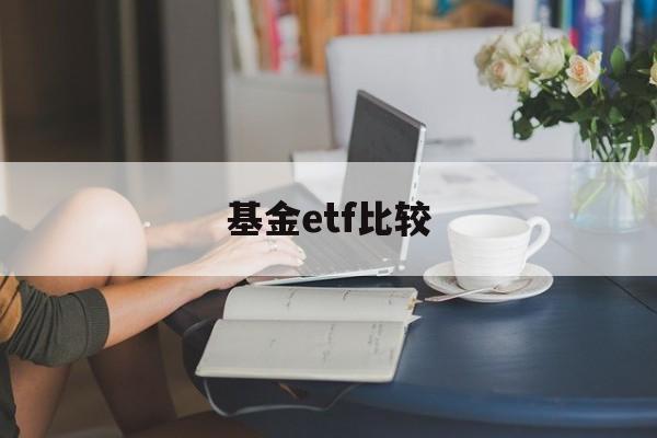 基金etf比较(基金 etf收益比较)